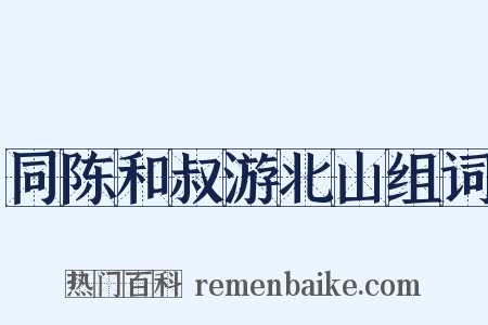 同陈和叔游北山组词是什么意思的图片